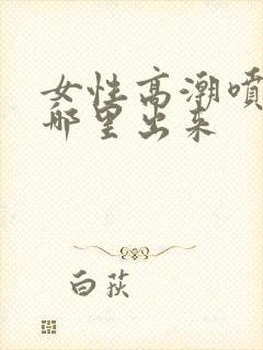 女性高潮喷水从哪里出来