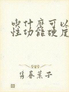 吃什么可以提高性功能硬度和持久力