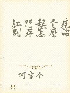 肛门起个疙瘩特别疼怎么治疗