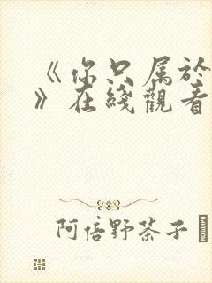 《你只属于我的》在线观看全集动漫