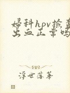 妇科hpv检查出血正常吗