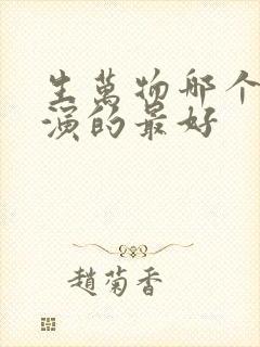 生万物哪个演员演的最好