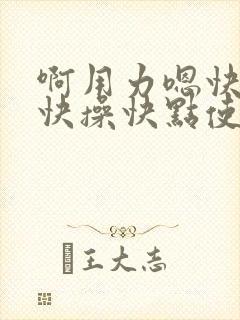 啊用力嗯快一点快操快点使劲操啊嗯嗯啊嗯啊封面