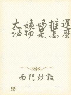 大姨妈推迟有分泌物是怎么回事