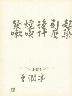 发烧后引起的咳嗽吃什么药