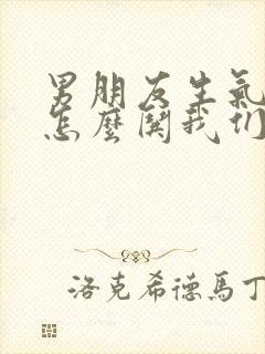 男朋友生气了要怎么哄我们是异地恋