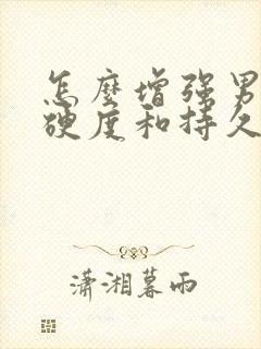 怎么增强男人的硬度和持久度