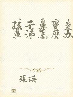 孩子鼻窦炎流黄鼻涕怎么办