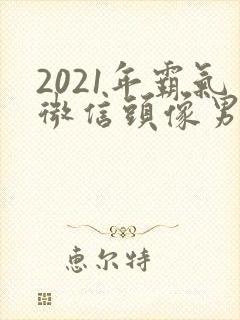 2021年霸气微信头像男