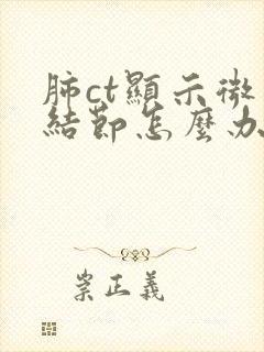 肺ct显示微小结节怎么办