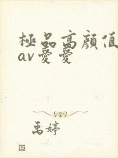 极品高颜值美女av爱爱