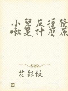 小儿反复发烧咳嗽是什么原因引起的