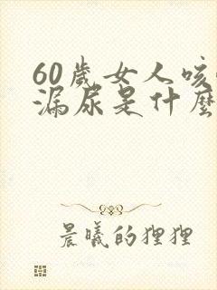 60岁女人咳嗽漏尿是什么原因