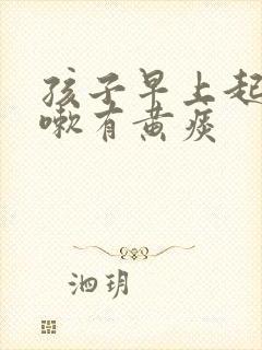 孩子早上起来咳嗽有黄痰