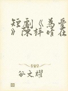 短剧《为爱疯狂》陈梓晴在线观看