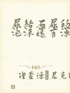 尿结石尿的尿有泡沫还有浑浊的东西