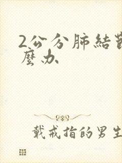 2公分肺结节怎么办