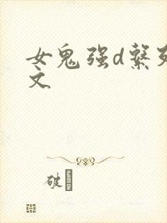 女鬼强d系列h文