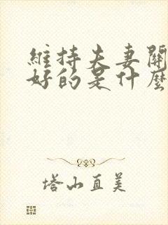 维持夫妻关系最好的是什么