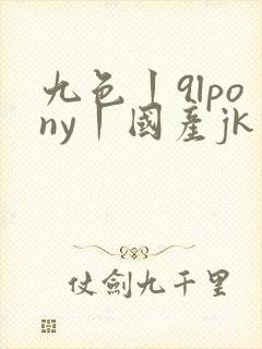 九色丨9lpony丨国产jk