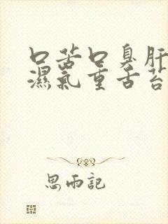 口苦口臭肝火旺湿气重舌苔白厚