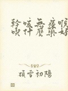 干咳无痰喉咙痒吃什么药好封面