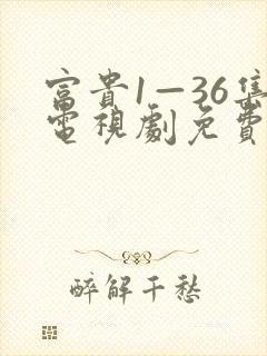 富贵1—36集电视剧免费观看