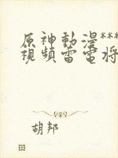 原神动漫***视频雷电将军