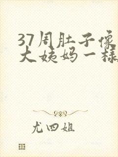 37周肚子像来大姨妈一样隐隐作痛