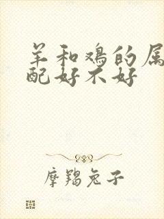 羊和鸡的属相婚配好不好