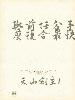 与前任分手后怎么复合最快