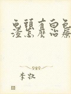 龟头有白色豆腐渣怎么治疗