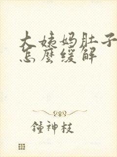 大姨妈肚子胀痛怎么缓解