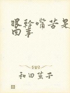 眼干嘴苦是怎么回事