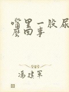 嘴里一股尿味怎么回事