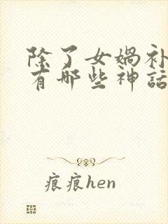 除了女娲补天还有哪些神话故事