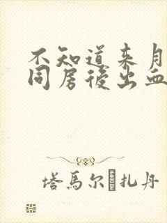 不知道来月经了同房后出血了怎么办