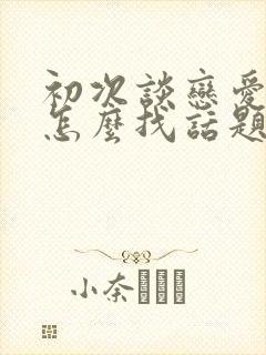 初次谈恋爱聊天怎么找话题封面