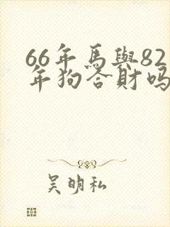 66年马与82年狗合财吗