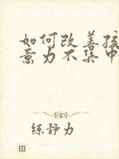 如何改善孩子注意力不集中多动