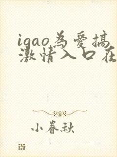 igao为爱搞激情入口在线