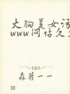 大胸美女污污污www网站久久
