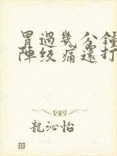 胃过几分钟就一阵绞痛还打嗝