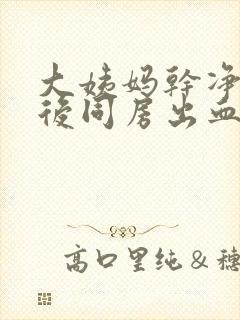 大姨妈干净几天后同房出血怎么办