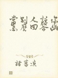 当别人说你厉害怎么回答幽默