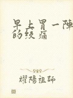 早上胃一阵一阵的绞痛