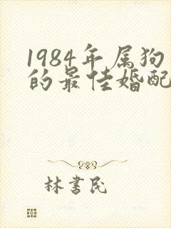 1984年属狗的最佳婚配属相