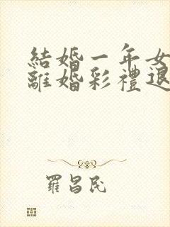 结婚一年女方要离婚彩礼退吗