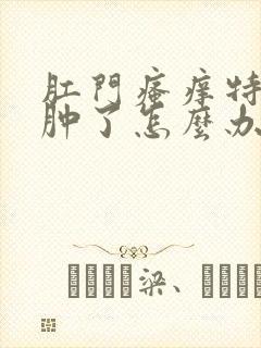 肛门瘙痒特别疼肿了怎么办