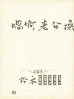 嗯啊老公操我啊